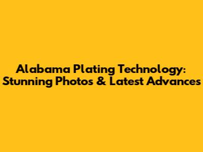 Alabama Plating Technology: Stunning Photos & Latest Advances
