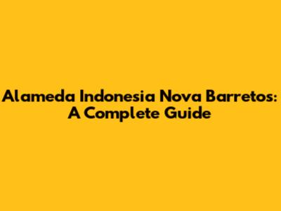 Alameda Indonesia Nova Barretos: A Complete Guide