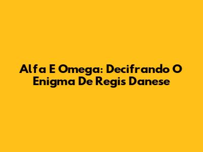 Alfa E Omega: Decifrando O Enigma De Regis Danese