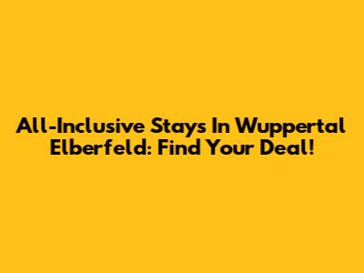 All-Inclusive Stays In Wuppertal Elberfeld: Find Your Deal!