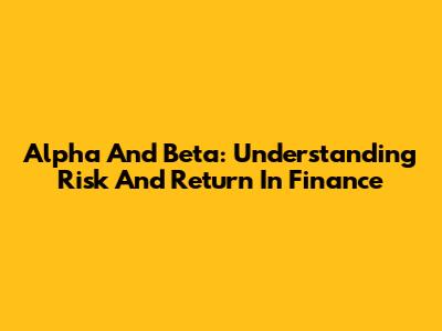 Alpha And Beta: Understanding Risk And Return In Finance