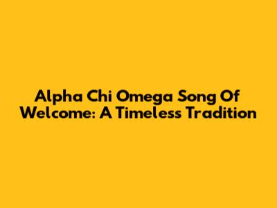 Alpha Chi Omega Song Of Welcome: A Timeless Tradition