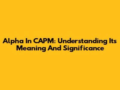 Alpha In CAPM: Understanding Its Meaning And Significance