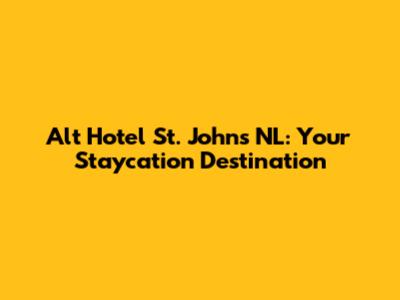 Alt Hotel St. John's NL: Your Staycation Destination