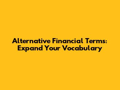 Alternative Financial Terms: Expand Your Vocabulary