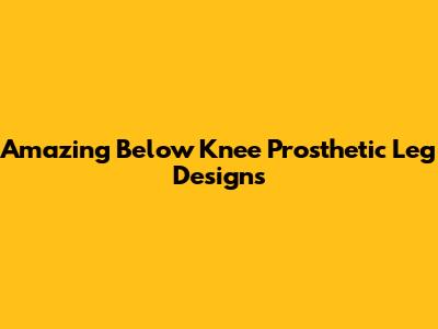 Amazing Below Knee Prosthetic Leg Designs