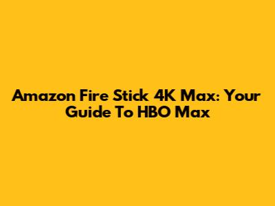 Amazon Fire Stick 4K Max: Your Guide To HBO Max