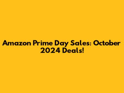 Amazon Prime Day Sales: October 2024 Deals!