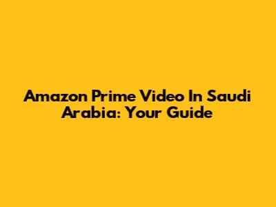 Amazon Prime Video In Saudi Arabia: Your Guide
