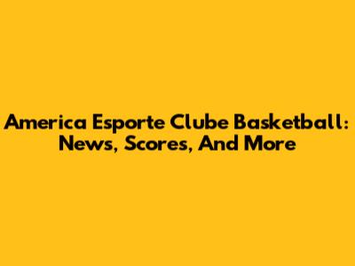 America Esporte Clube Basketball: News, Scores, And More