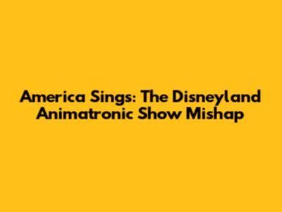 America Sings: The Disneyland Animatronic Show Mishap