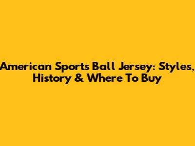 American Sports Ball Jersey: Styles, History & Where To Buy