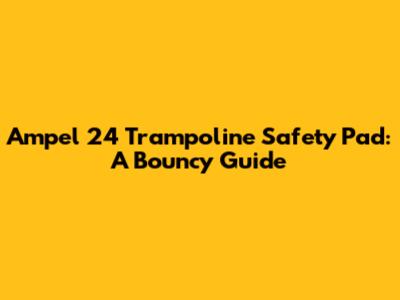 Ampel 24 Trampoline Safety Pad: A Bouncy Guide
