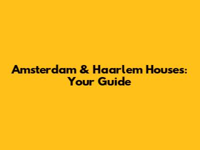 Amsterdam & Haarlem Houses: Your Guide