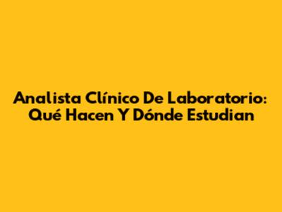Analista Clínico De Laboratorio: Qué Hacen Y Dónde Estudian