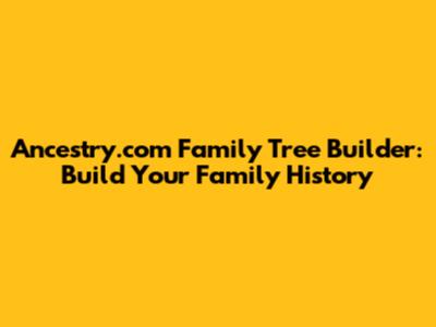 Ancestry.com Family Tree Builder: Build Your Family History