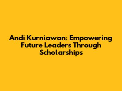 Andi Kurniawan: Empowering Future Leaders Through Scholarships