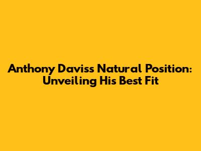 Anthony Davis's Natural Position: Unveiling His Best Fit