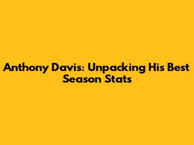 Anthony Davis: Unpacking His Best Season Stats