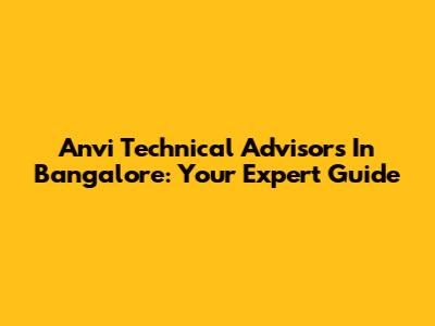 Anvi Technical Advisors In Bangalore: Your Expert Guide