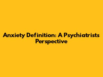 Anxiety Definition: A Psychiatrist's Perspective