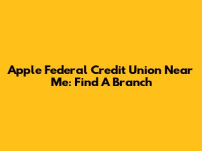 Apple Federal Credit Union Near Me: Find A Branch