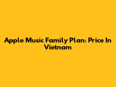 Apple Music Family Plan: Price In Vietnam