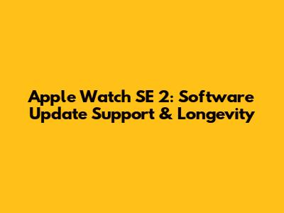 Apple Watch SE 2: Software Update Support & Longevity