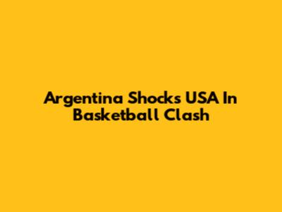 Argentina Shocks USA In Basketball Clash