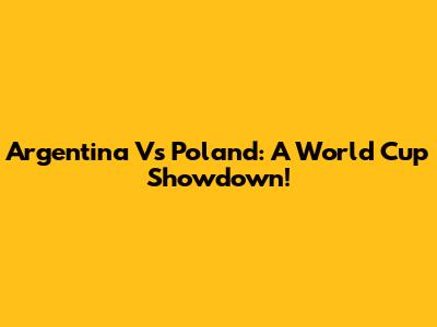 Argentina Vs Poland: A World Cup Showdown!