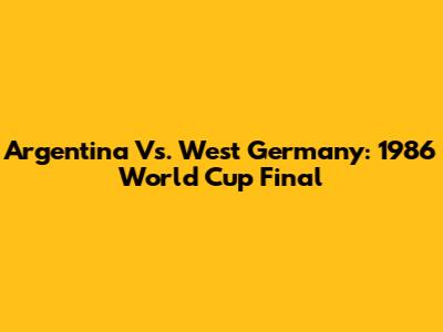 Argentina Vs. West Germany: 1986 World Cup Final