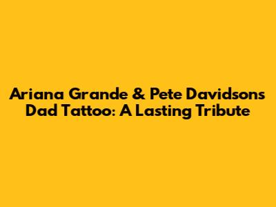 Ariana Grande & Pete Davidson's Dad Tattoo: A Lasting Tribute