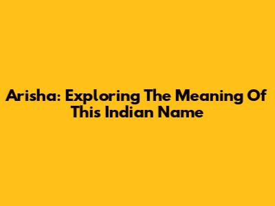 Arisha: Exploring The Meaning Of This Indian Name