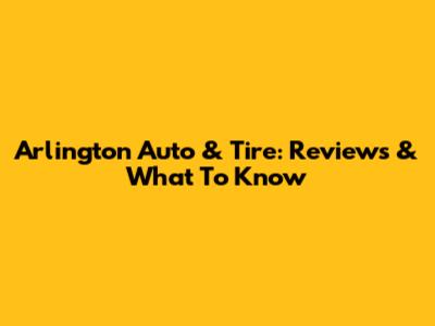 Arlington Auto & Tire: Reviews & What To Know