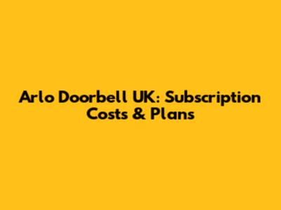 Arlo Doorbell UK: Subscription Costs & Plans