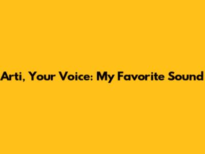 Arti, Your Voice: My Favorite Sound