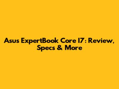 Asus ExpertBook Core I7: Review, Specs & More