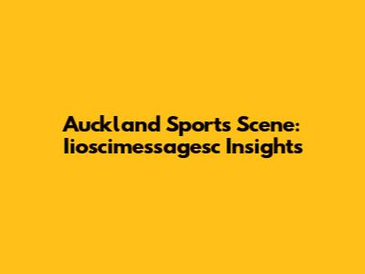 Auckland Sports Scene: Iioscimessagesc Insights