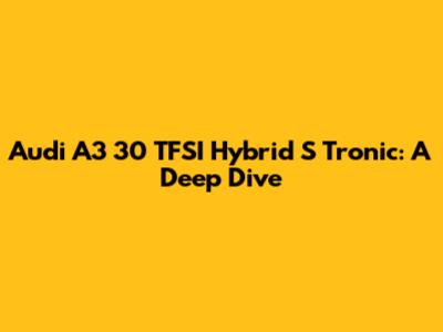 Audi A3 30 TFSI Hybrid S Tronic: A Deep Dive