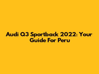 Audi Q3 Sportback 2022: Your Guide For Peru