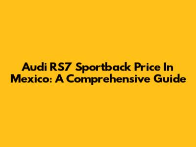 Audi RS7 Sportback Price In Mexico: A Comprehensive Guide