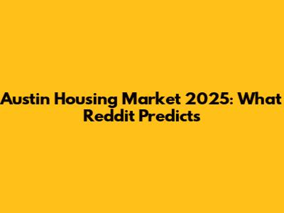 Austin Housing Market 2025: What Reddit Predicts