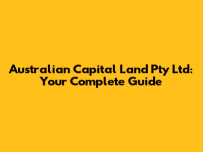 Australian Capital Land Pty Ltd: Your Complete Guide