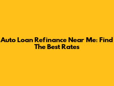 Auto Loan Refinance Near Me: Find The Best Rates