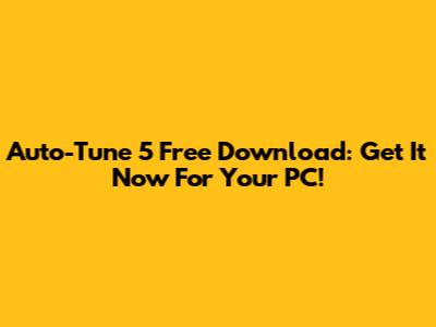 Auto-Tune 5 Free Download: Get It Now For Your PC!