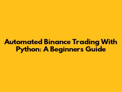 Automated Binance Trading With Python: A Beginner's Guide