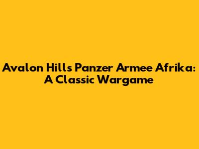 Avalon Hill's Panzer Armee Afrika: A Classic Wargame