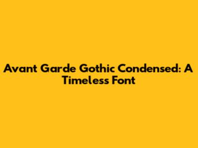 Avant Garde Gothic Condensed: A Timeless Font