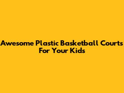 Awesome Plastic Basketball Courts For Your Kids