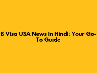 B Visa USA News In Hindi: Your Go-To Guide